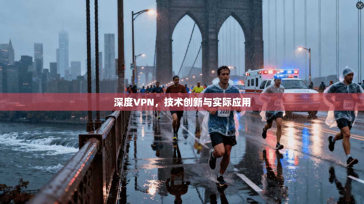 深度VPN，技术创新与实际应用