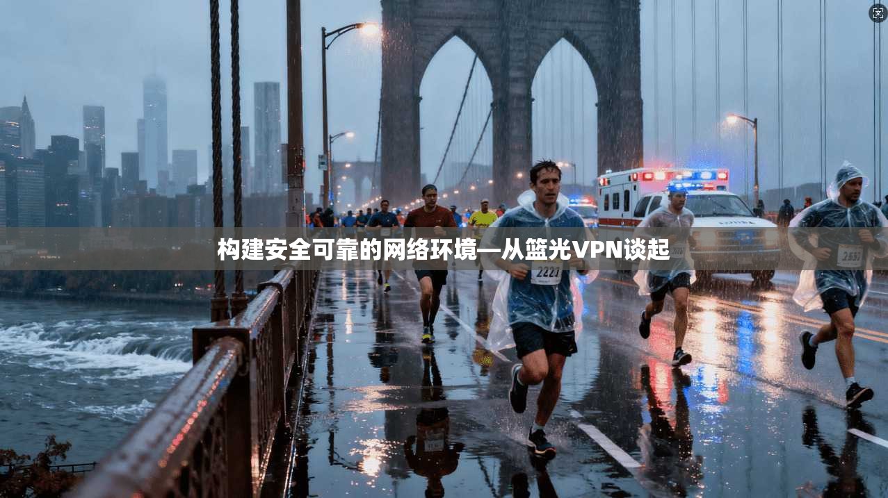构建安全可靠的网络环境—从篮光VPN谈起