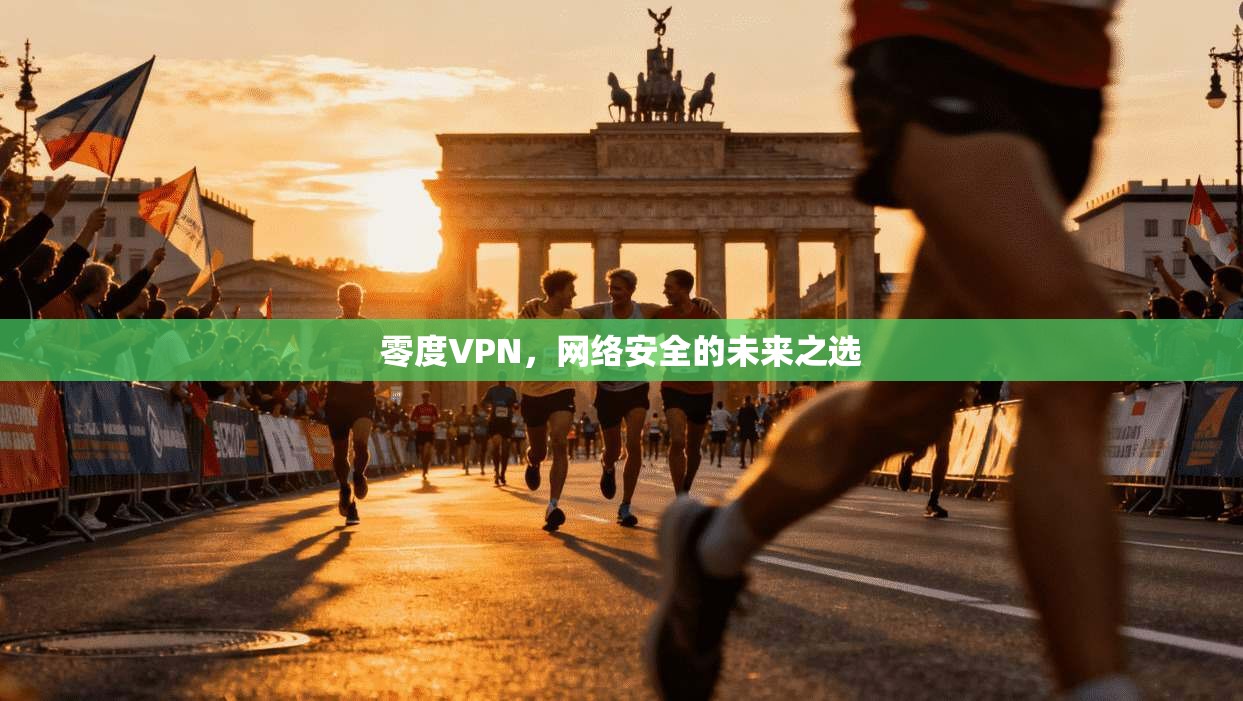 零度VPN，网络安全的未来之选