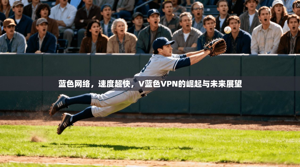 蓝色网络，速度超快，V蓝色VPN的崛起与未来展望