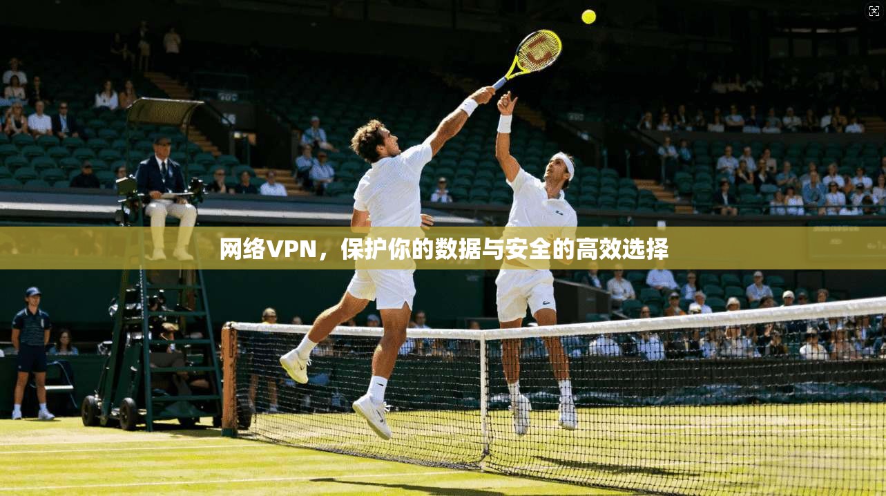 网络VPN，保护你的数据与安全的高效选择