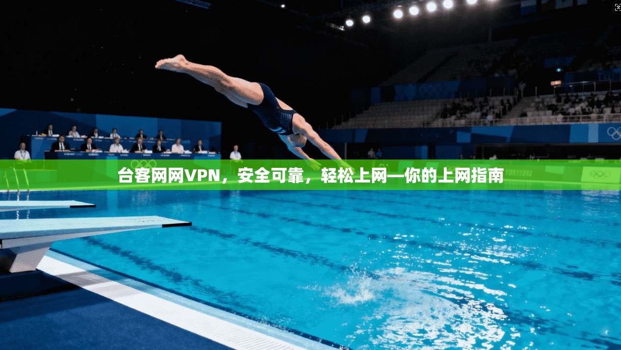 台客网网VPN，安全可靠，轻松上网—你的上网指南