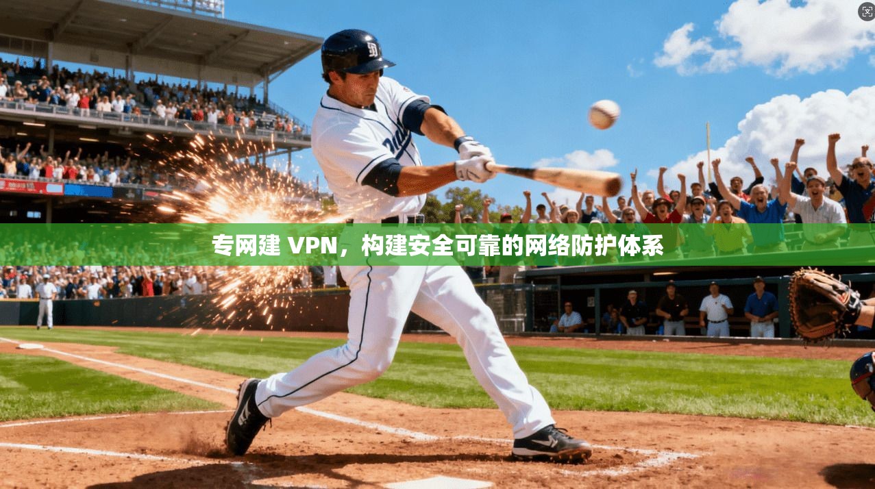 专网建 VPN，构建安全可靠的网络防护体系