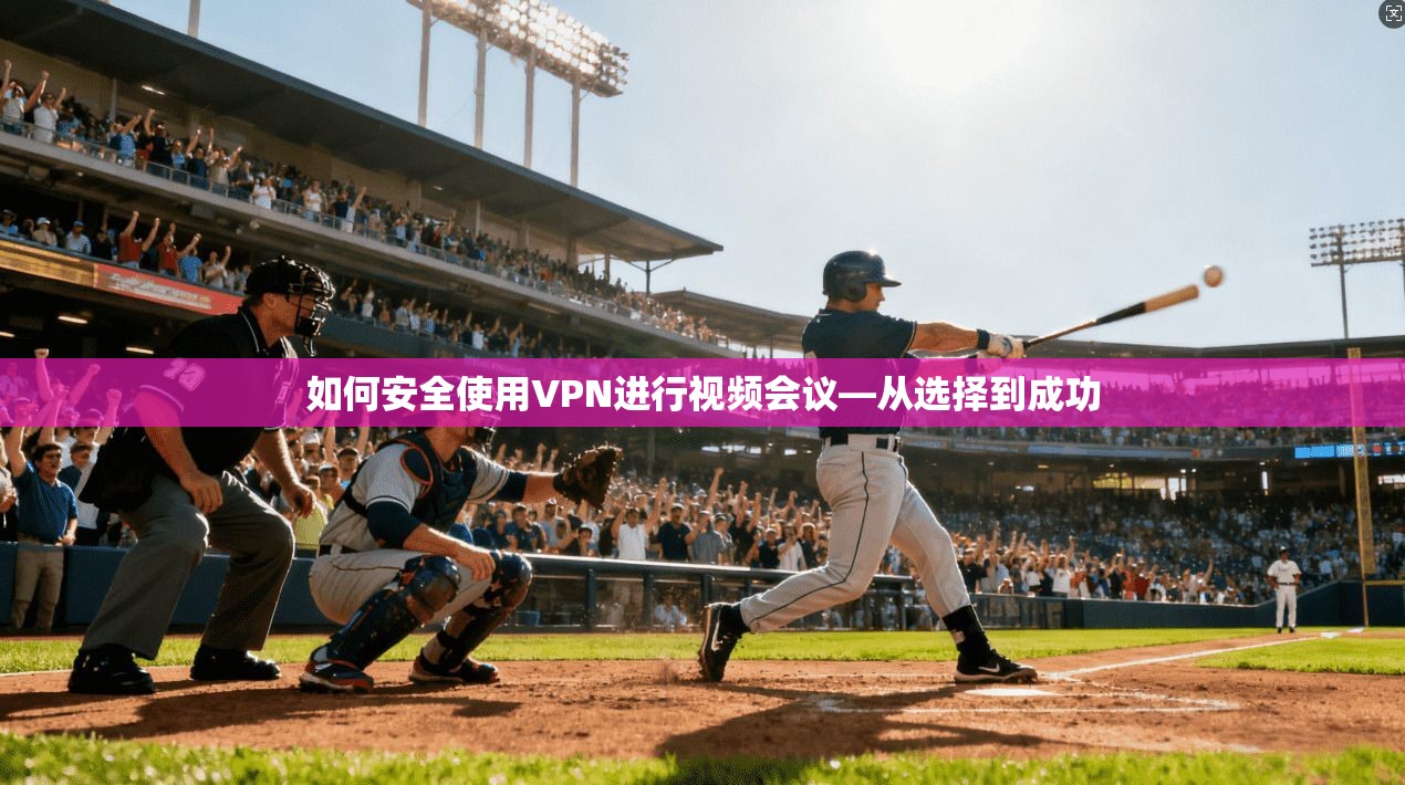 如何安全使用VPN进行视频会议—从选择到成功
