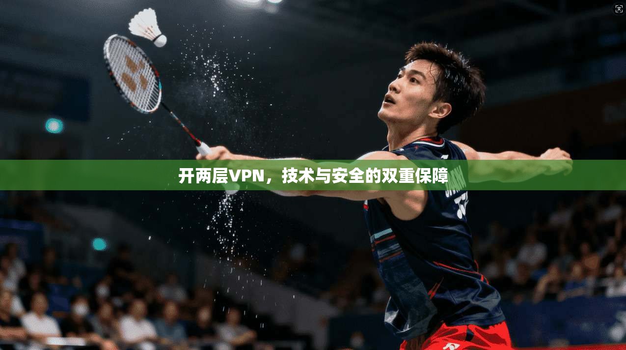 开两层VPN,技术与安全的双重保障