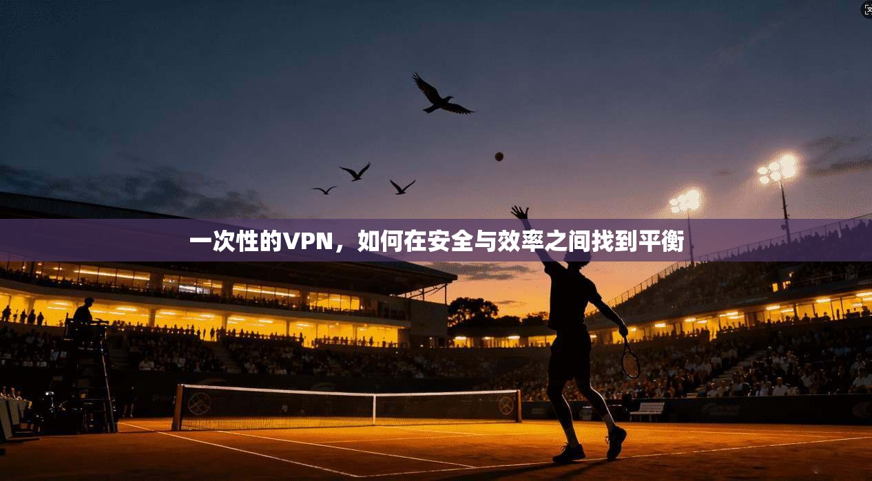 一次性的VPN，如何在安全与效率之间找到平衡