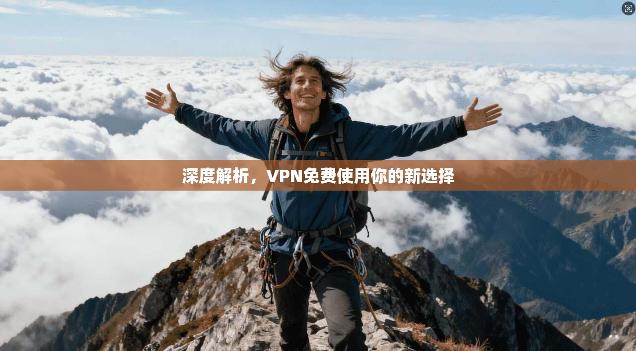 深度解析，VPN免费使用你的新选择