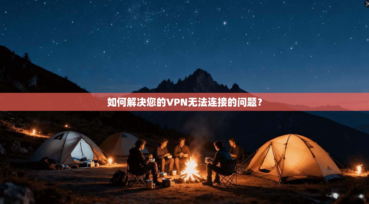 如何解决您的VPN无法连接的问题？