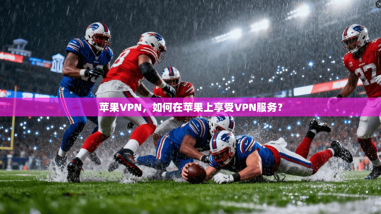 苹果VPN,如何在苹果上享受VPN服务?