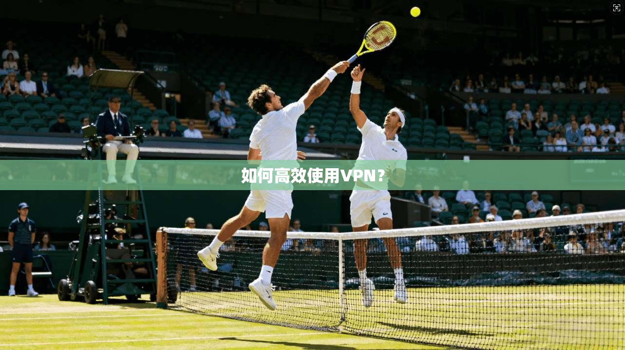 如何高效使用VPN?