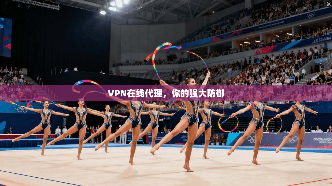 VPN在线代理，你的强大防御