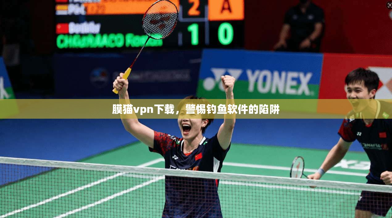 膜猫vpn下载，警惕钓鱼软件的陷阱
