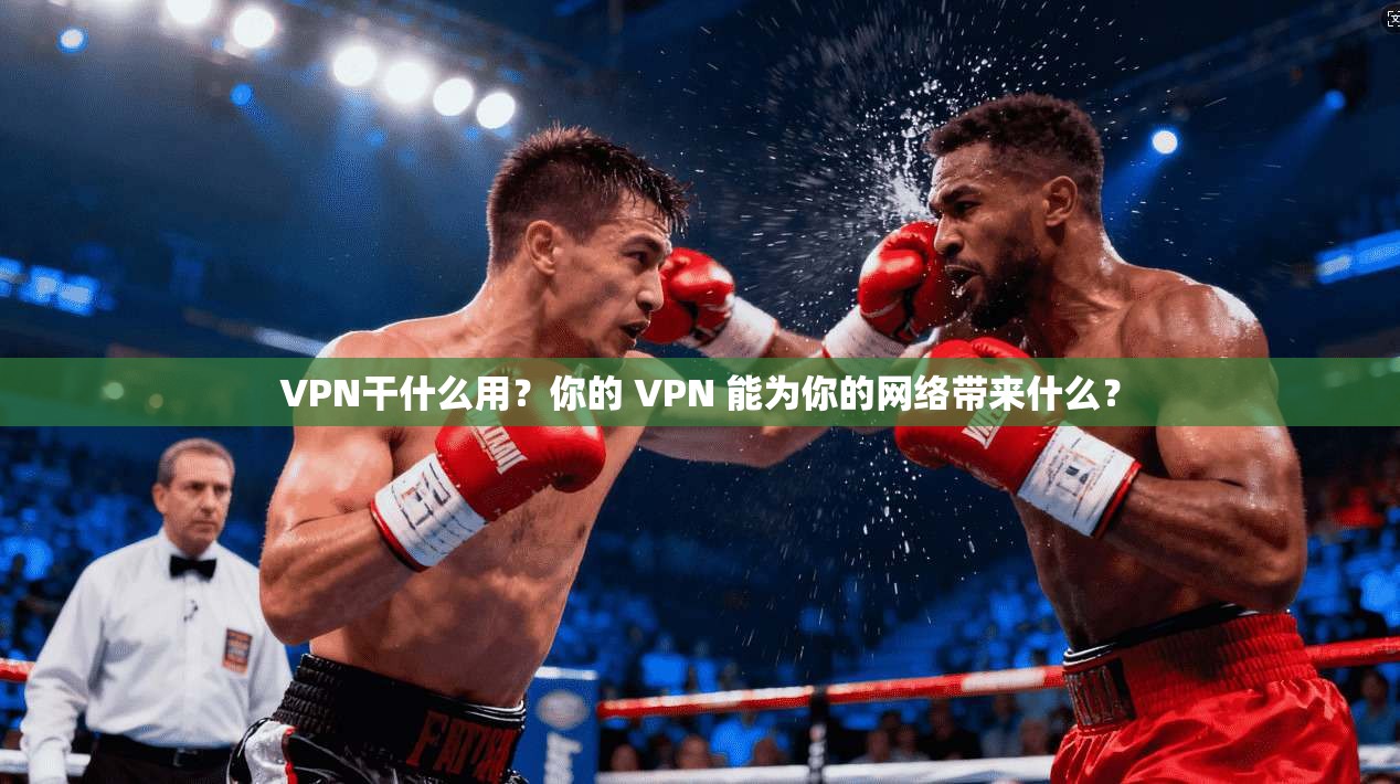 VPN干什么用？你的 VPN 能为你的网络带来什么？