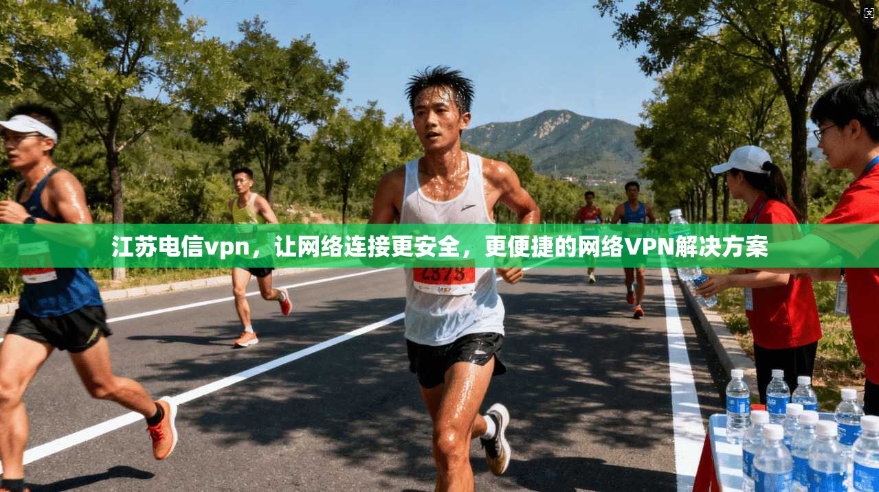 江苏电信vpn，让网络连接更安全，更便捷的网络VPN解决方案