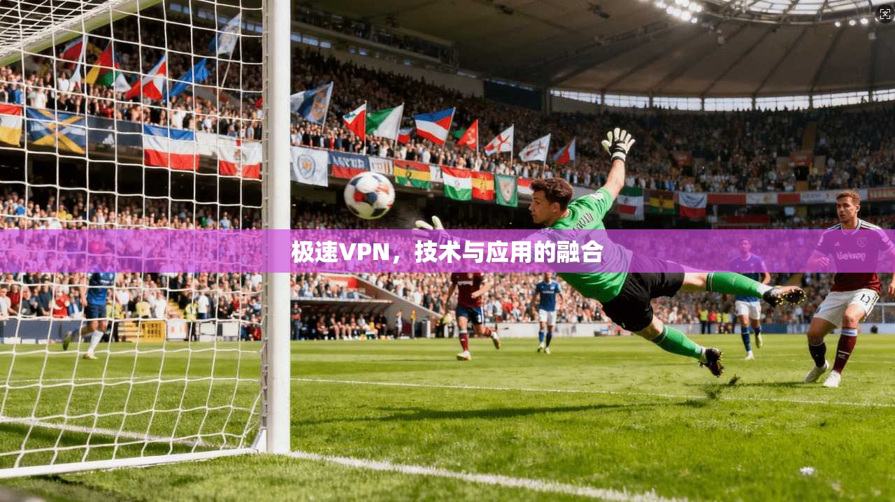 极速VPN，技术与应用的融合