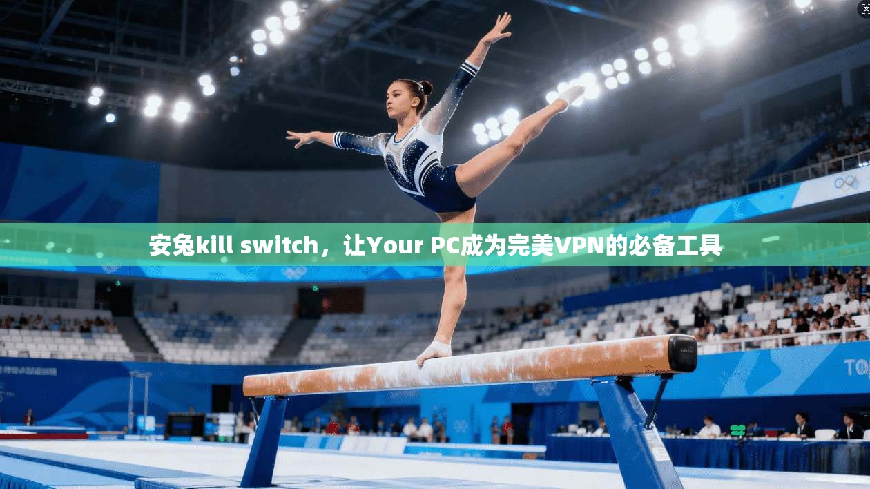安兔kill switch，让Your PC成为完美VPN的必备工具