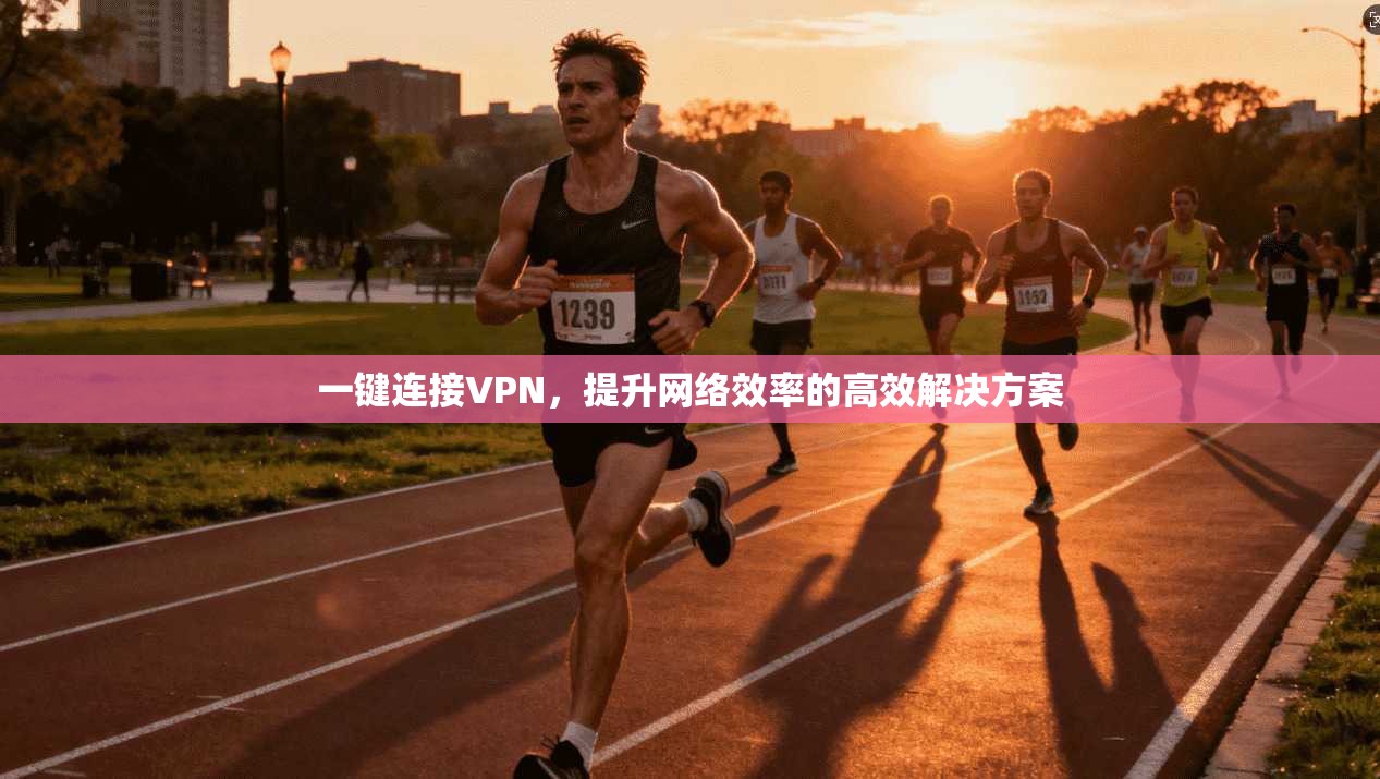 一键连接VPN，提升网络效率的高效解决方案