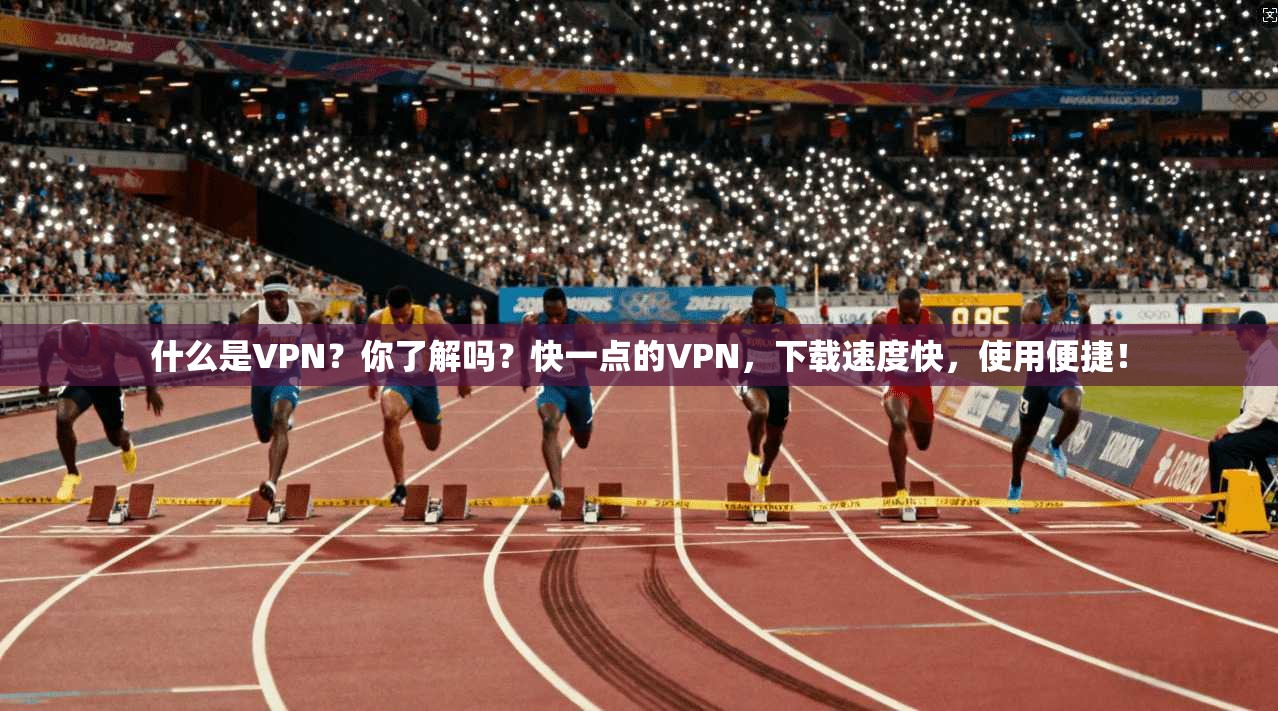 什么是VPN？你了解吗？快一点的VPN，下载速度快，使用便捷！