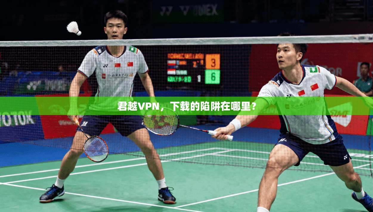 君越VPN，下载的陷阱在哪里？
