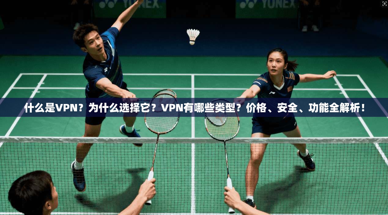 什么是VPN?为什么选择它?VPN有哪些类型?价格、安全、功能全解析!