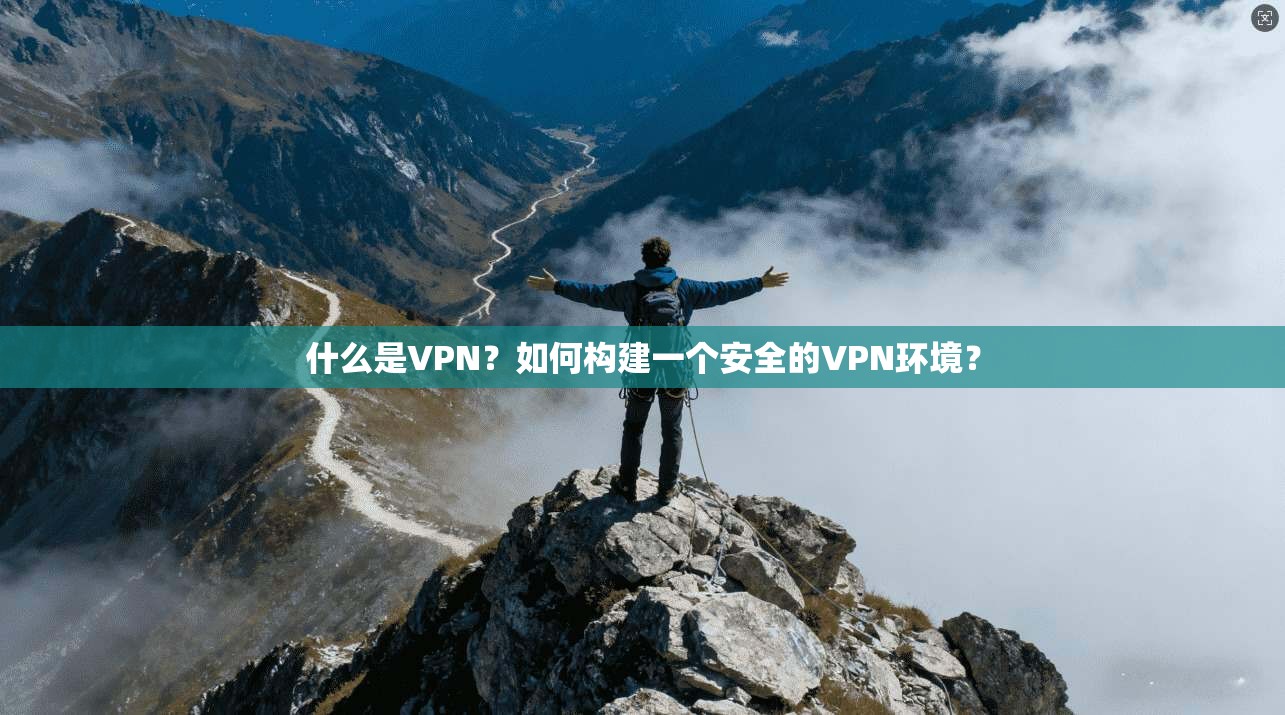 什么是VPN？如何构建一个安全的VPN环境？