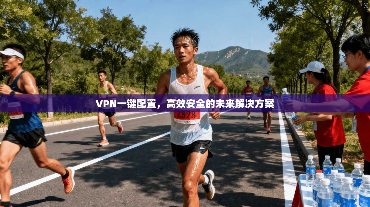 VPN一键配置,高效安全的未来解决方案