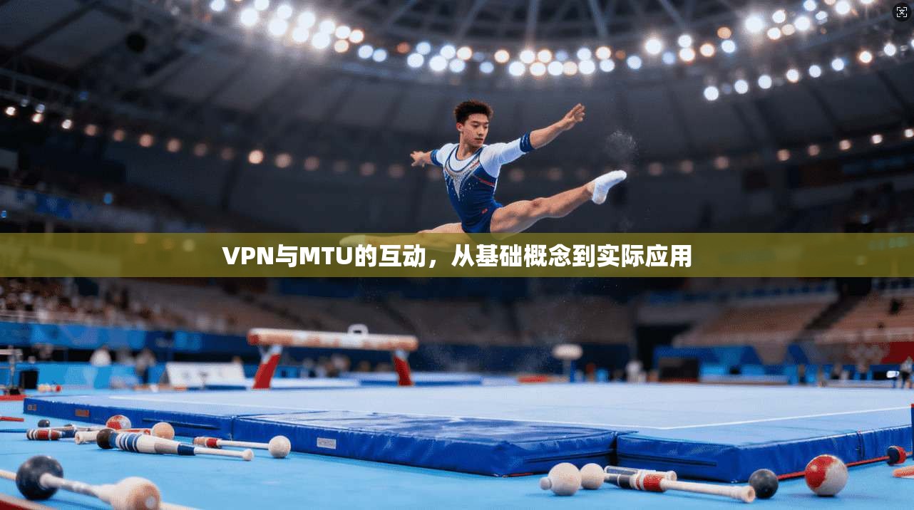 VPN与MTU的互动，从基础概念到实际应用