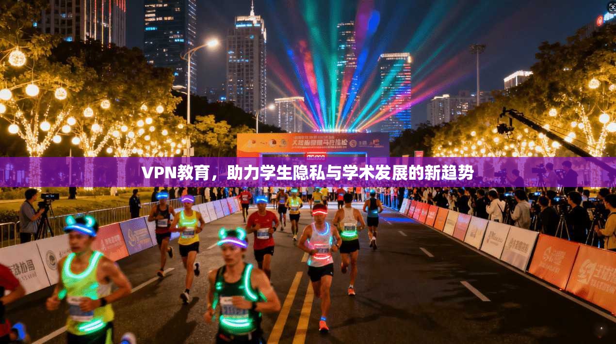 VPN教育,助力学生隐私与学术发展的新趋势