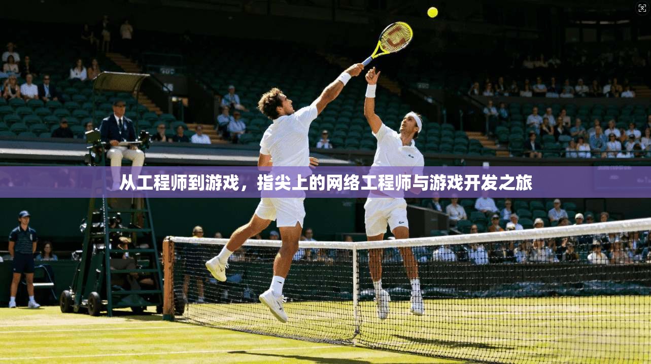 从工程师到游戏，指尖上的网络工程师与游戏开发之旅