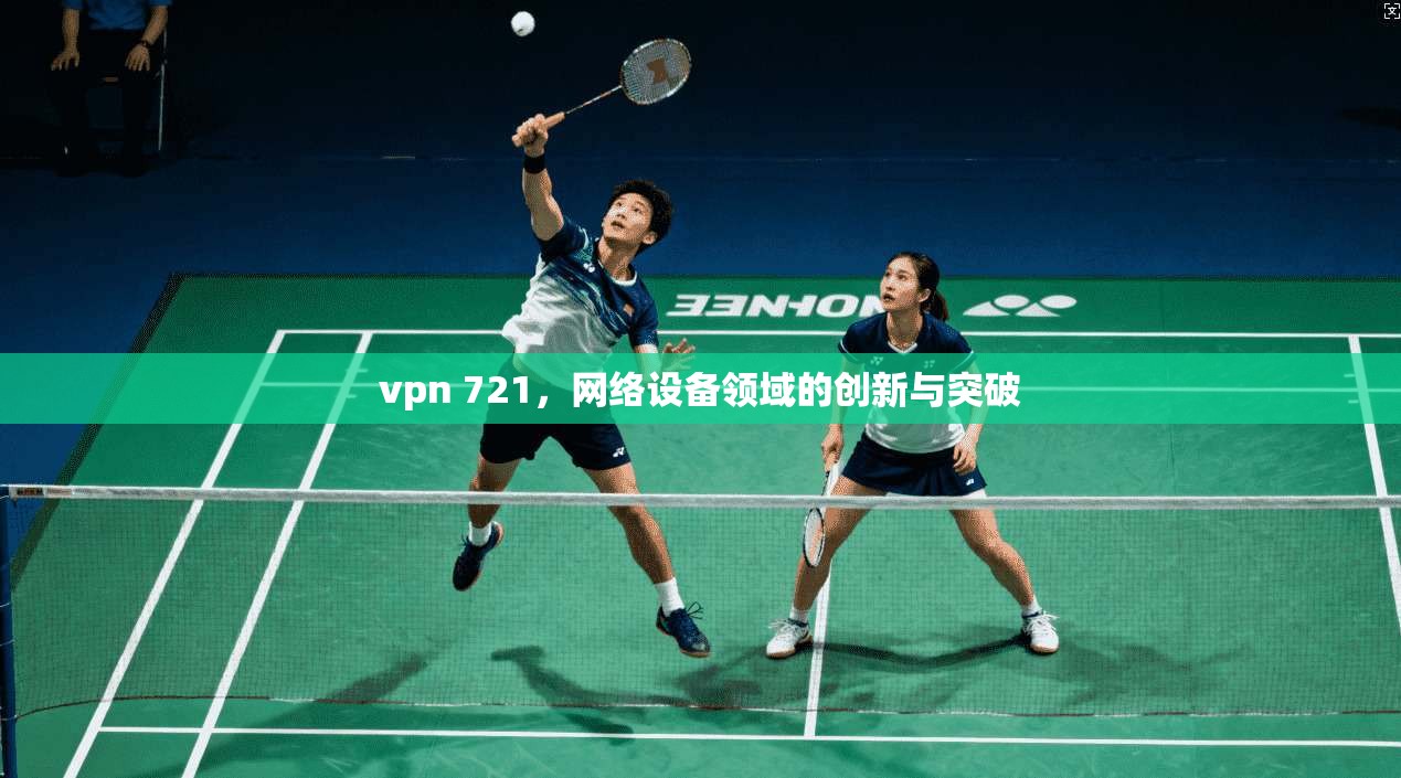vpn 721，网络设备领域的创新与突破