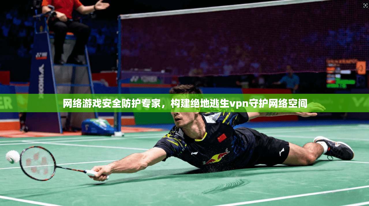 网络游戏安全防护专家，构建绝地逃生vpn守护网络空间