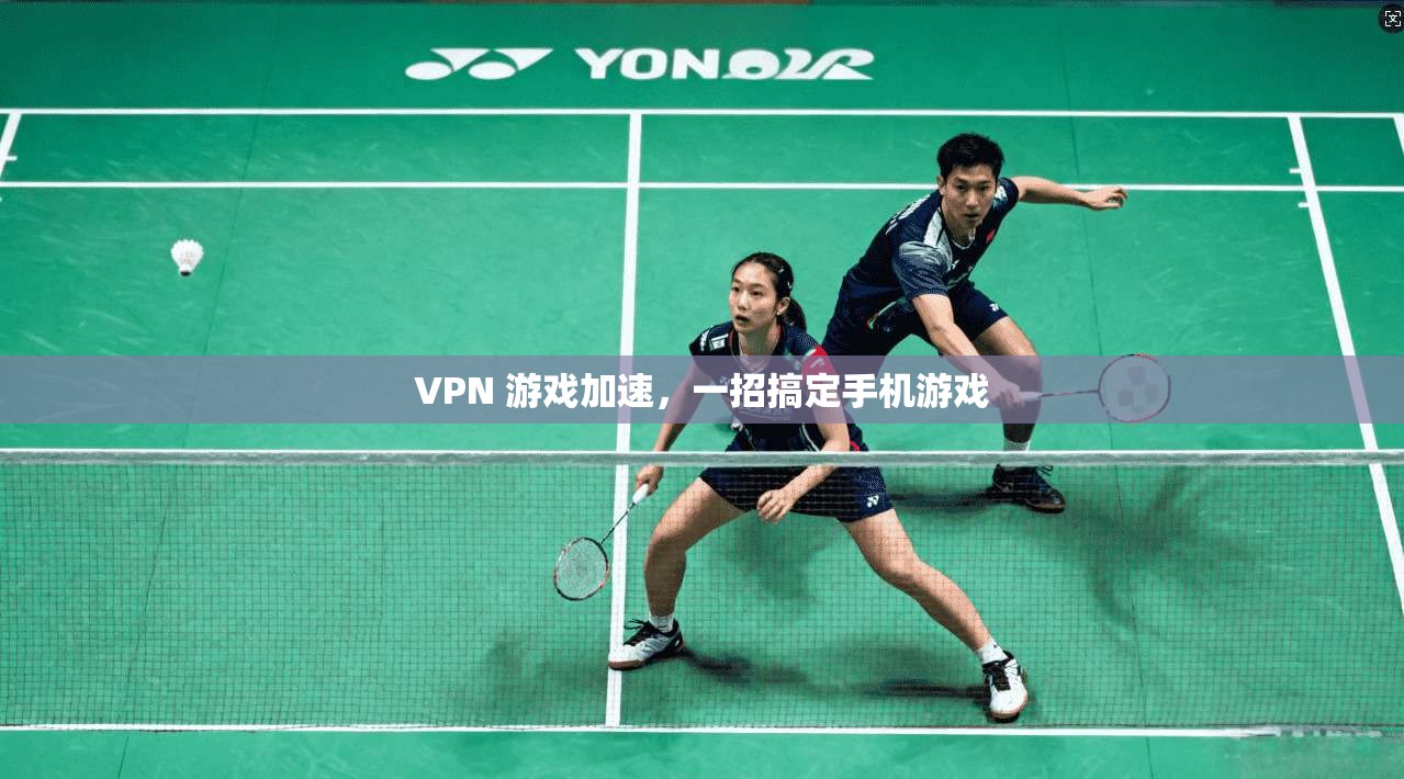 VPN 游戏加速，一招搞定手机游戏