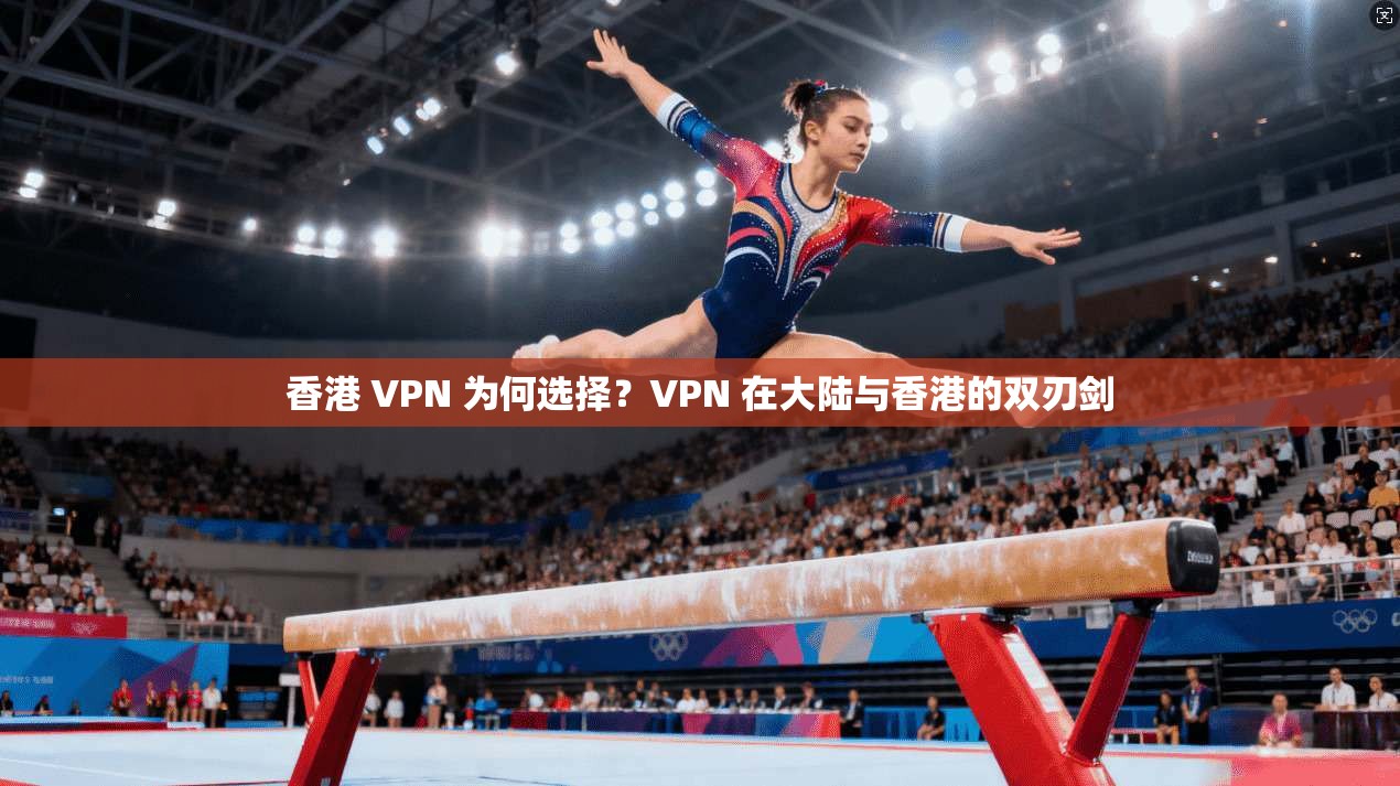 香港 VPN 为何选择？VPN 在大陆与香港的双刃剑