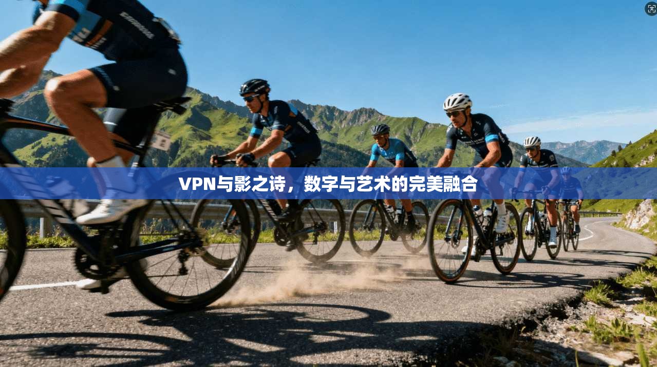 VPN与影之诗，数字与艺术的完美融合