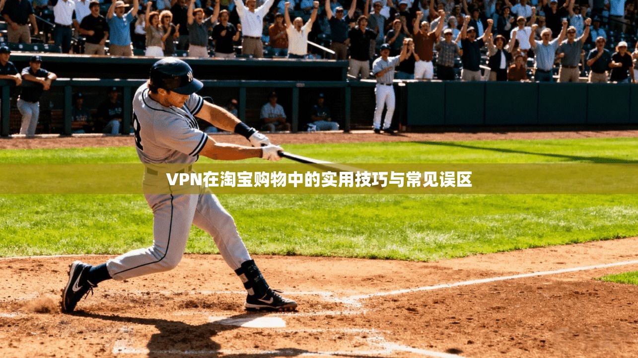 VPN在淘宝购物中的实用技巧与常见误区