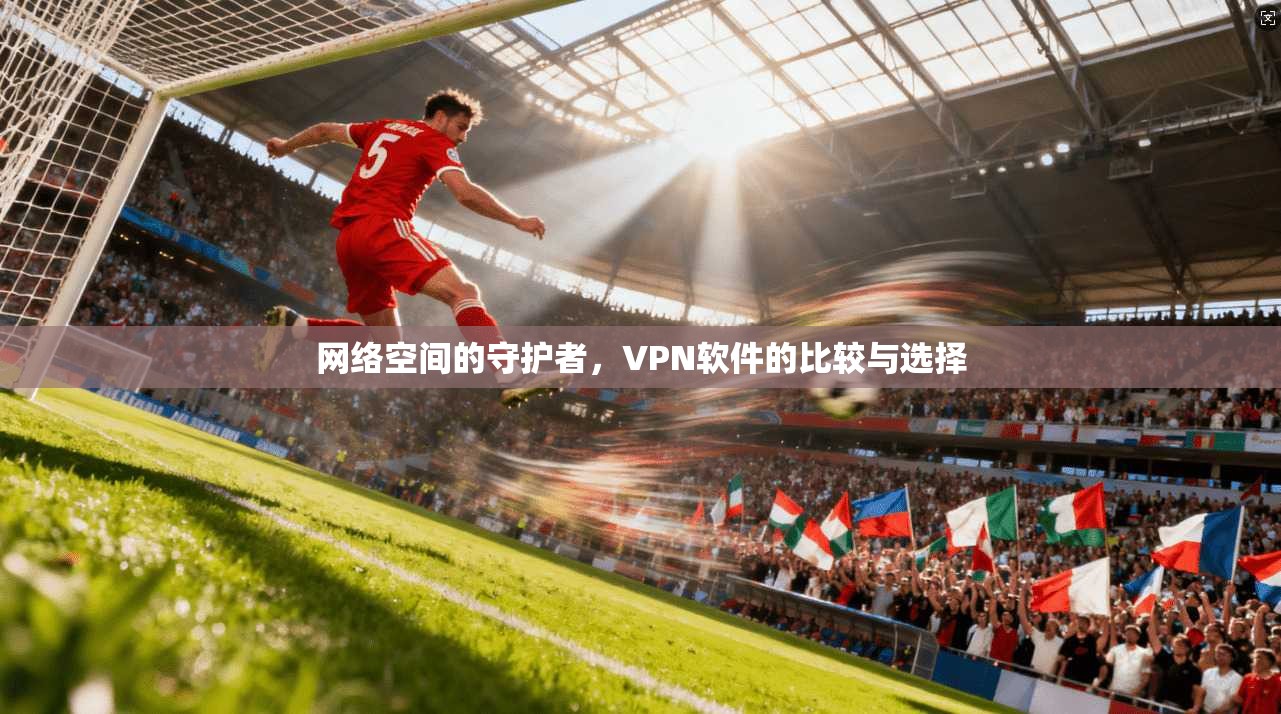 网络空间的守护者，VPN软件的比较与选择