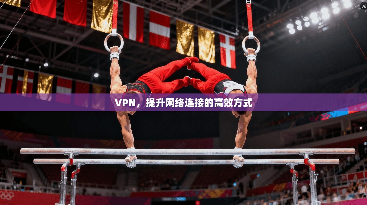 VPN，提升网络连接的高效方式