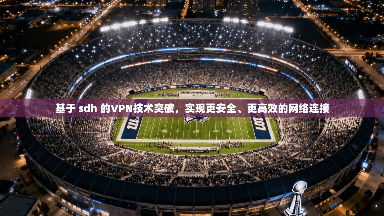 基于 sdh 的VPN技术突破，实现更安全、更高效的网络连接