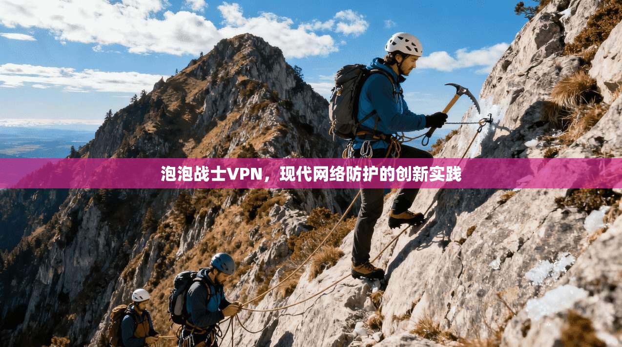 泡泡战士VPN，现代网络防护的创新实践