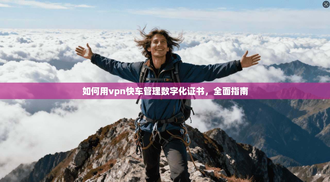 如何用vpn快车管理数字化证书，全面指南