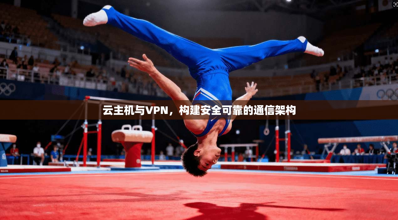 云主机与VPN，构建安全可靠的通信架构