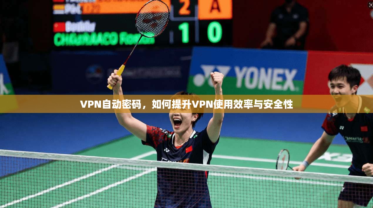 VPN自动密码，如何提升VPN使用效率与安全性