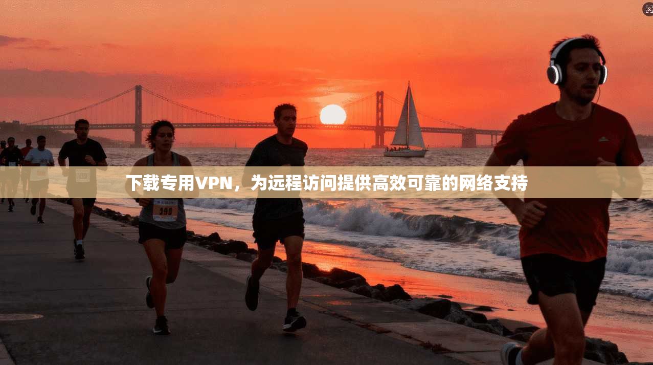 下载专用VPN，为远程访问提供高效可靠的网络支持