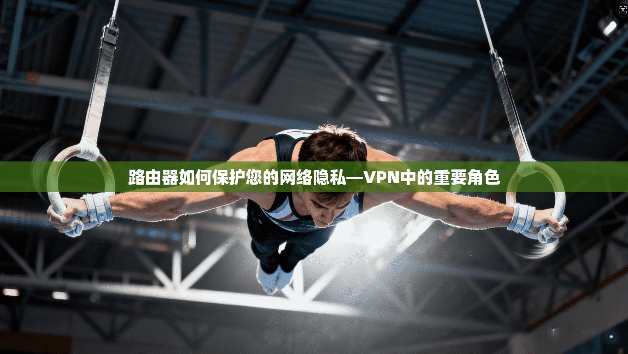 路由器如何保护您的网络隐私—VPN中的重要角色