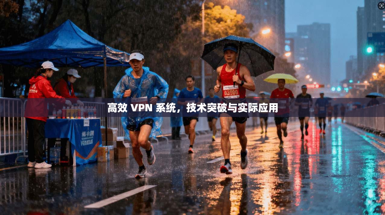 高效 VPN 系统，技术突破与实际应用