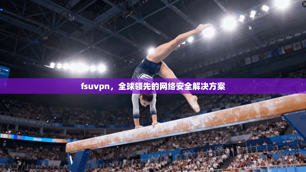 fsuvpn，全球领先的网络安全解决方案