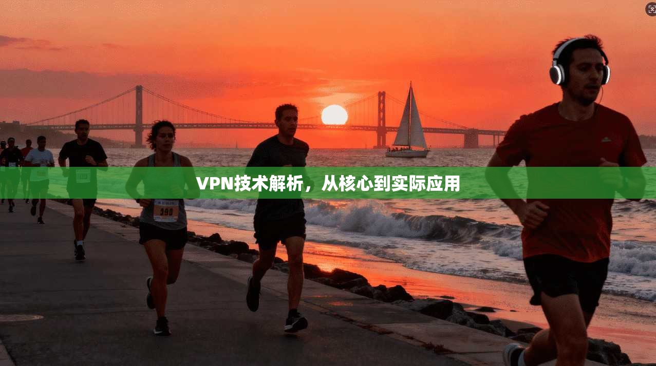 VPN技术解析，从核心到实际应用