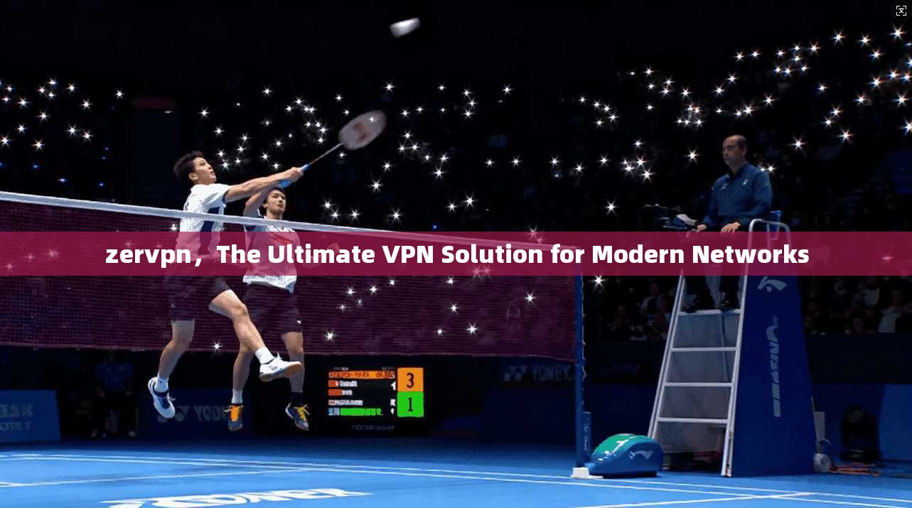 zervpn，The Ultimate VPN Solution for Modern Networks