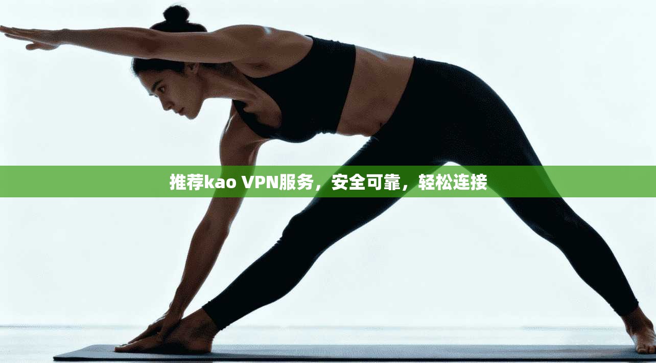 推荐kao VPN服务，安全可靠，轻松连接