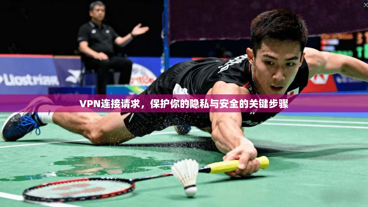 VPN连接请求，保护你的隐私与安全的关键步骤